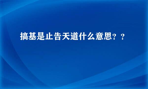 搞基是止告天道什么意思？？