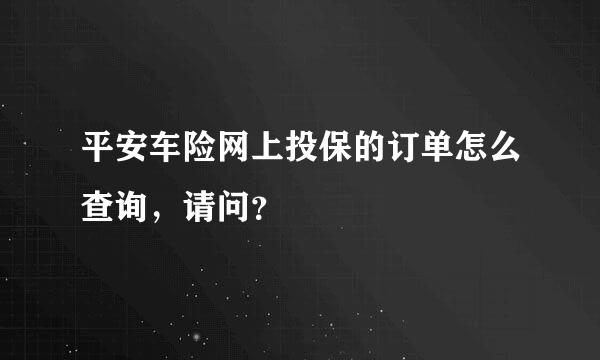 平安车险网上投保的订单怎么查询，请问？