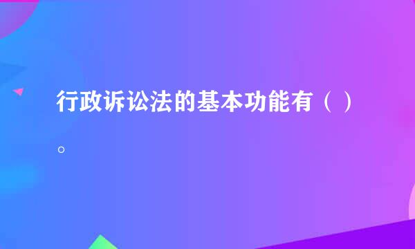 行政诉讼法的基本功能有（）。