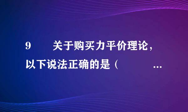 9  关于购买力平价理论，以下说法正确的是（     ）。