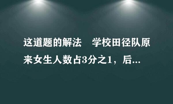 这道题的解法 学校田径队原来女生人数占3分之1，后来又来了6名女生，这样女生来自就占田径队总人数的9分之4让组广宁级然于城解错逐，现