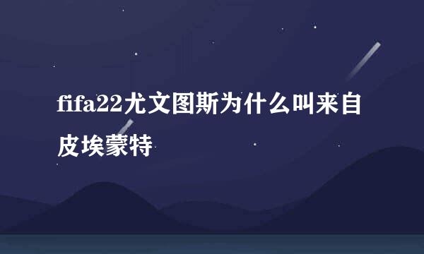 fifa22尤文图斯为什么叫来自皮埃蒙特