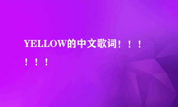 YELLOW的中文歌词！！！！！！