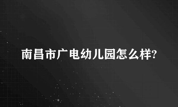 南昌市广电幼儿园怎么样?