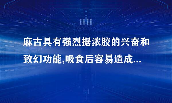 麻古具有强烈据浓胶的兴奋和致幻功能,吸食后容易造成人体中枢神