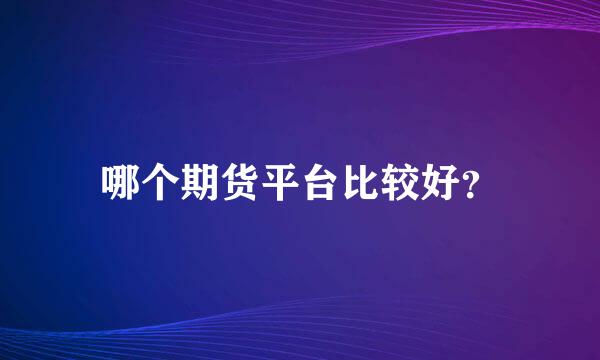 哪个期货平台比较好？