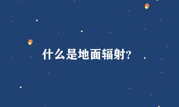 什么是地面辐射？