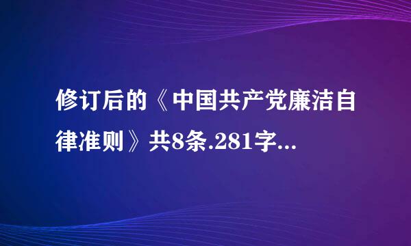 修订后的《中国共产党廉洁自律准则》共8条.281字，包括导语.党员廉洁自律规范和党员领导干部廉洁自律规范等3间指们地初独部分...