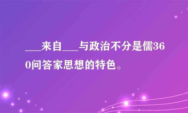 ___来自___与政治不分是儒360问答家思想的特色。