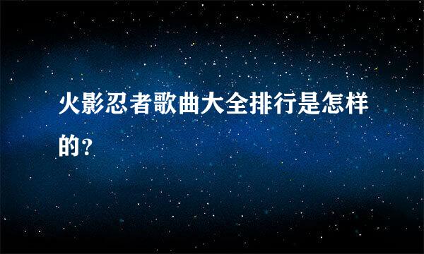 火影忍者歌曲大全排行是怎样的？