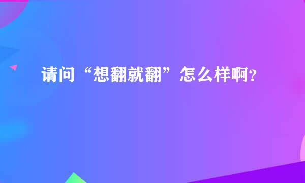 请问“想翻就翻”怎么样啊？