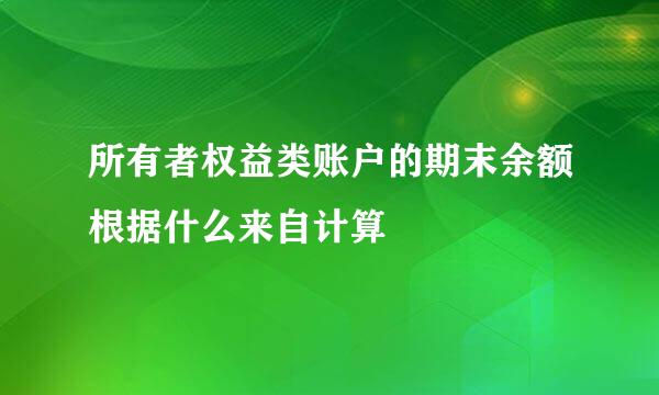 所有者权益类账户的期末余额根据什么来自计算