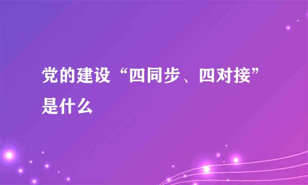 党的建设“四同步、四对接”是什么