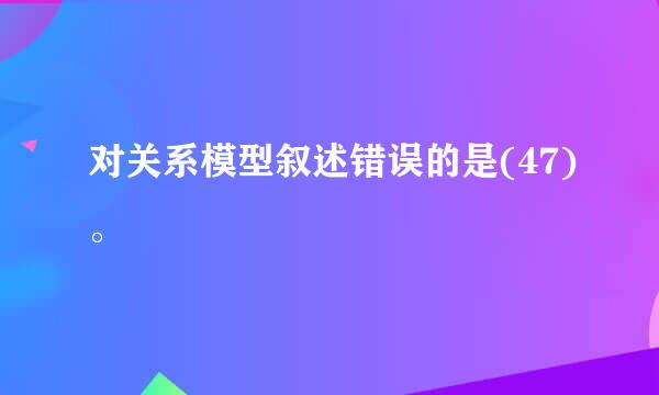 对关系模型叙述错误的是(47)。