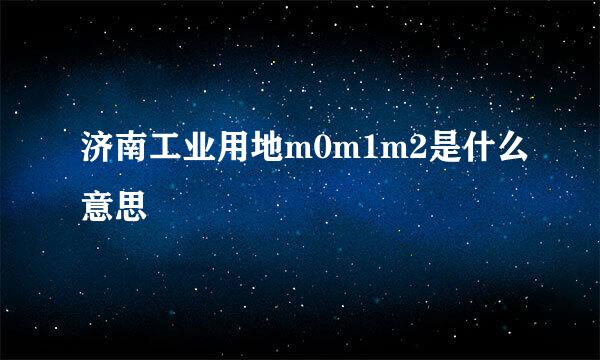 济南工业用地m0m1m2是什么意思