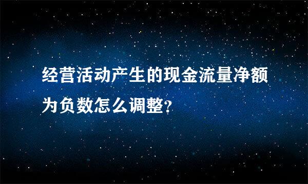 经营活动产生的现金流量净额为负数怎么调整？