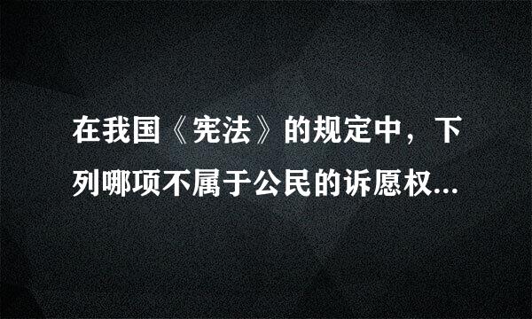 在我国《宪法》的规定中，下列哪项不属于公民的诉愿权内容？（ ）