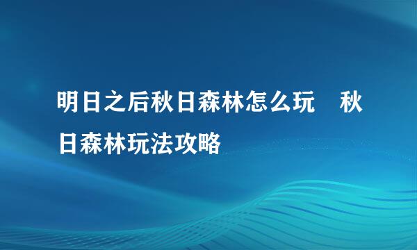 明日之后秋日森林怎么玩 秋日森林玩法攻略