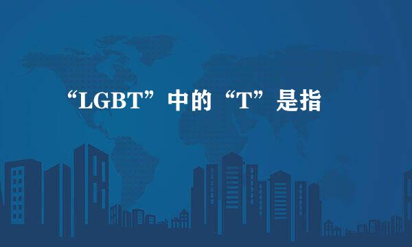 “LGBT”中的“T”是指