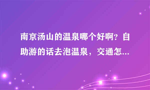 南京汤山的温泉哪个好啊？自助游的话去泡温泉，交通怎么去呢？？