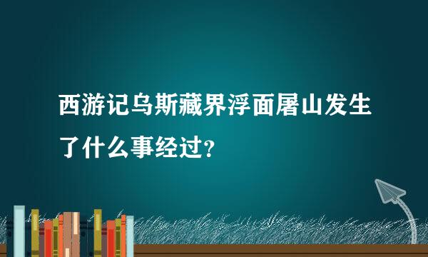 西游记乌斯藏界浮面屠山发生了什么事经过？