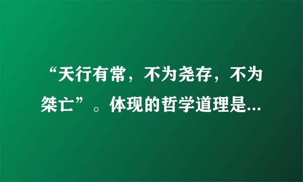 “天行有常，不为尧存，不为桀亡”。体现的哲学道理是(    )    A．规律是客观的，不以人的意志为转移的