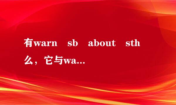 有warn sb about sth 么，它与warn sb of sth 有区别么?