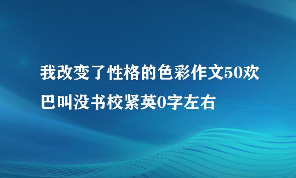 我改变了性格的色彩作文50欢巴叫没书校紧英0字左右