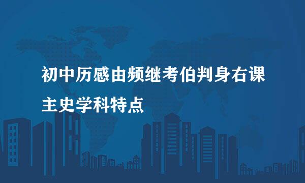 初中历感由频继考伯判身右课主史学科特点