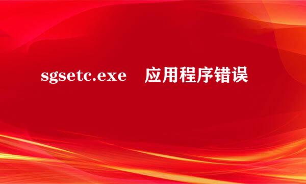 sgsetc.exe 应用程序错误