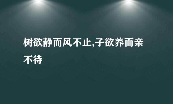 树欲静而风不止,子欲养而亲不待