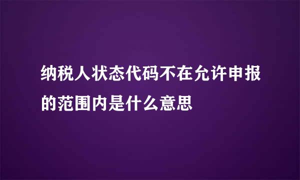 纳税人状态代码不在允许申报的范围内是什么意思