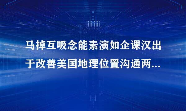 马掉互吸念能素演如企课汉出于改善美国地理位置沟通两洋交通考虑来自,建议美国政府开挖什么运河