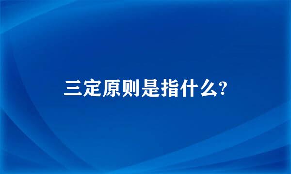 三定原则是指什么?