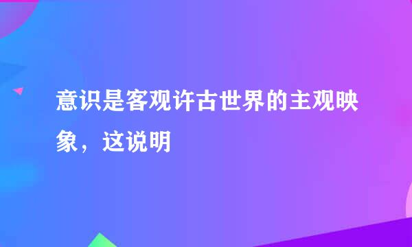 意识是客观许古世界的主观映象，这说明