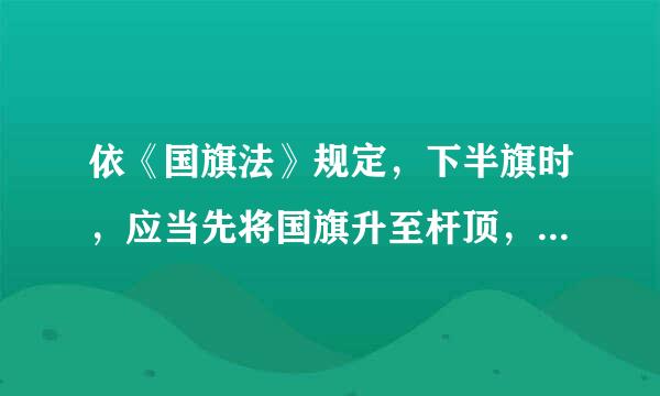 依《国旗法》规定，下半旗时，应当先将国旗升至杆顶，然后降至旗顶与杆顶之间的距离为旗杆全长的（）处。