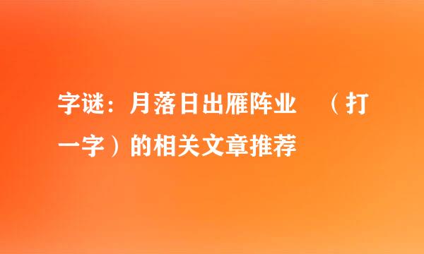 字谜：月落日出雁阵业 （打一字）的相关文章推荐