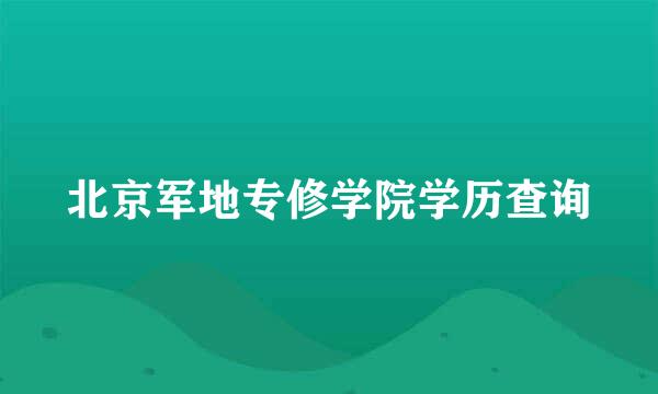 北京军地专修学院学历查询