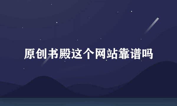 原创书殿这个网站靠谱吗