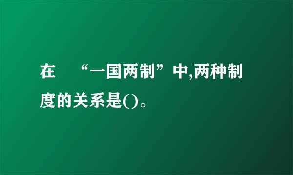 在 “一国两制”中,两种制度的关系是()。