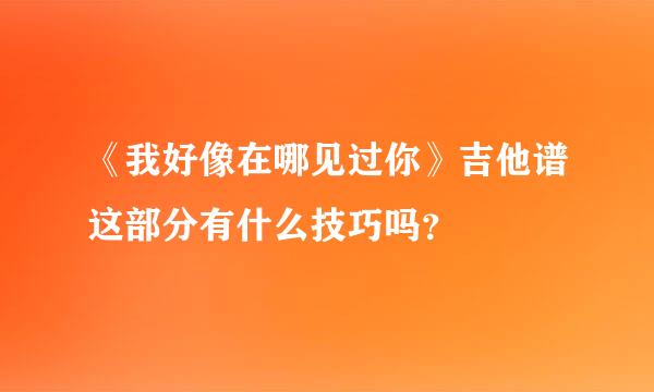 《我好像在哪见过你》吉他谱这部分有什么技巧吗？