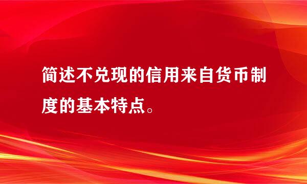 简述不兑现的信用来自货币制度的基本特点。