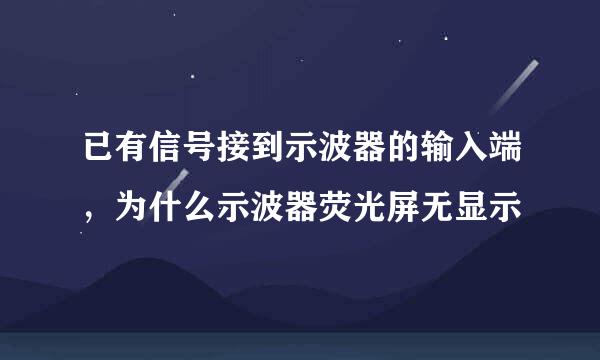 已有信号接到示波器的输入端，为什么示波器荧光屏无显示