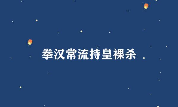 拳汉常流持皇裸杀