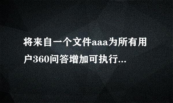 将来自一个文件aaa为所有用户360问答增加可执行权限使用什么命令?()