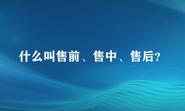 什么叫售前、售中、售后？