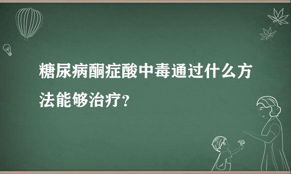 糖尿病酮症酸中毒通过什么方法能够治疗？