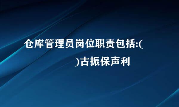 仓库管理员岗位职责包括:(      )古振保声利