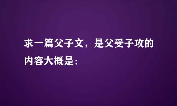 求一篇父子文，是父受子攻的内容大概是：