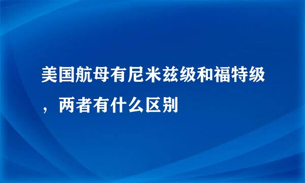 美国航母有尼米兹级和福特级，两者有什么区别